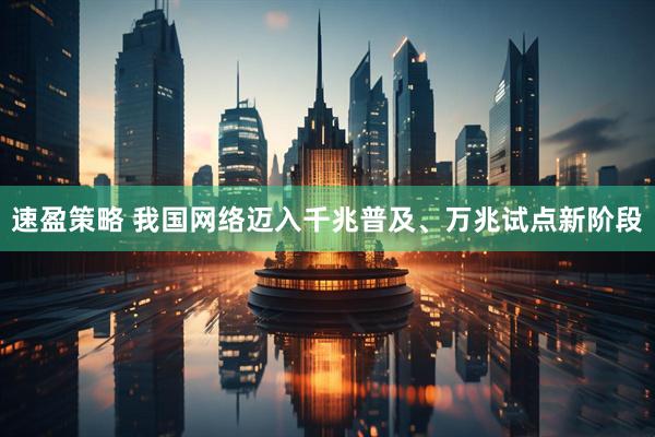 速盈策略 我国网络迈入千兆普及、万兆试点新阶段