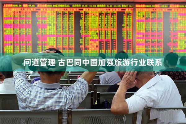 问道管理 古巴同中国加强旅游行业联系