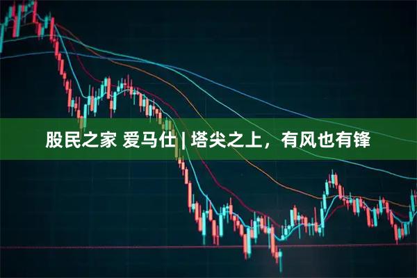 股民之家 爱马仕 | 塔尖之上，有风也有锋