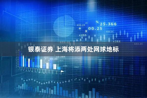 银泰证券 上海将添两处网球地标
