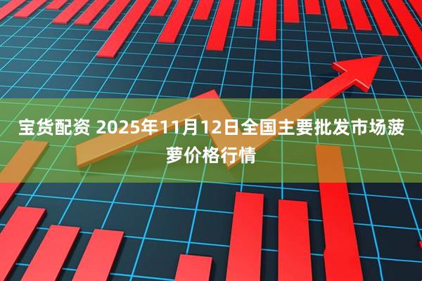 宝货配资 2025年11月12日全国主要批发市场菠萝价格行情