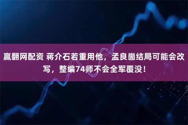 赢翻网配资 蒋介石若重用他，孟良崮结局可能会改写，整编74师不会全军覆没！