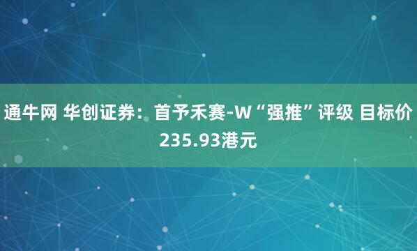 通牛网 华创证券：首予禾赛-W“强推”评级 目标价235.93港元