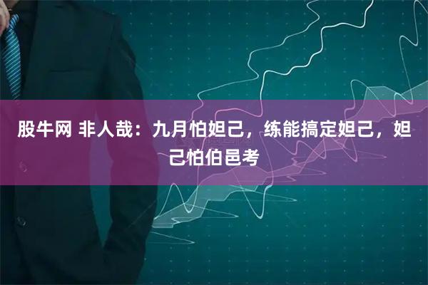 股牛网 非人哉：九月怕妲己，练能搞定妲己，妲己怕伯邑考