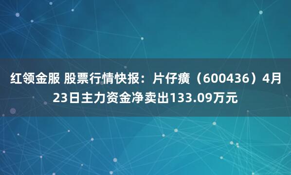 红领金服 股票行情快报：片仔癀（600436）4月23日主力资金净卖出133.09万元