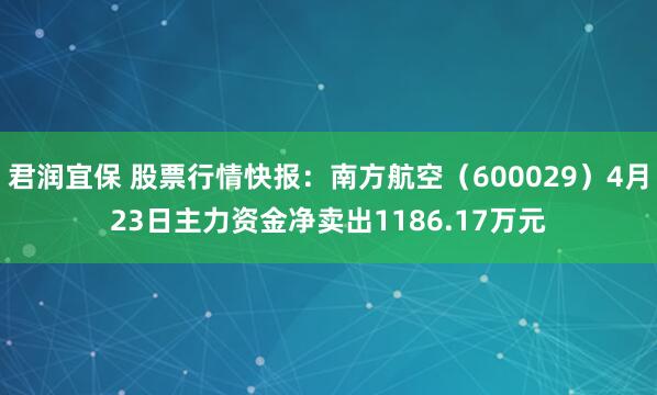 君润宜保 股票行情快报：南方航空（600029）4月23日主力资金净卖出1186.17万元