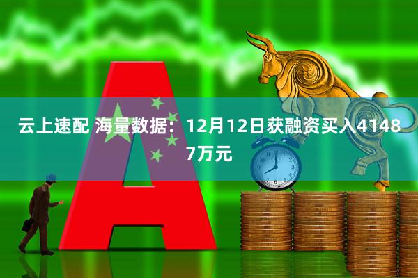 云上速配 海量数据：12月12日获融资买入41487万元