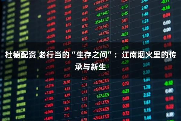 杜德配资 老行当的“生存之问”：江南烟火里的传承与新生